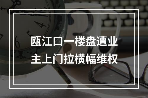 瓯江口一楼盘遭业主上门拉横幅维权
