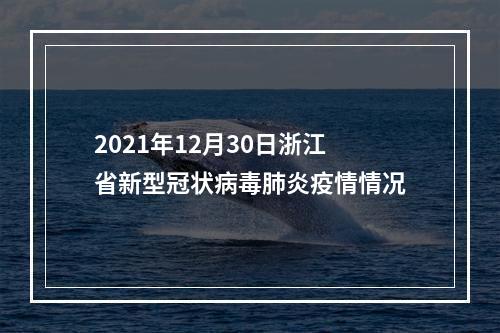 2021年12月30日浙江省新型冠状病毒肺炎疫情情况