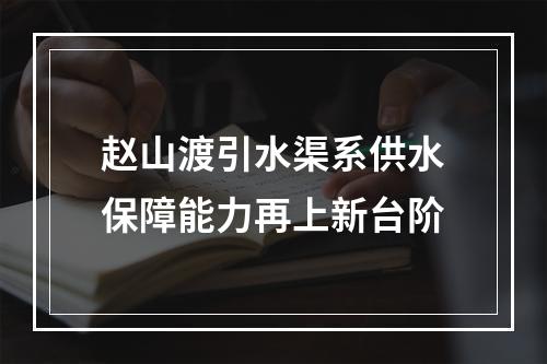 赵山渡引水渠系供水保障能力再上新台阶