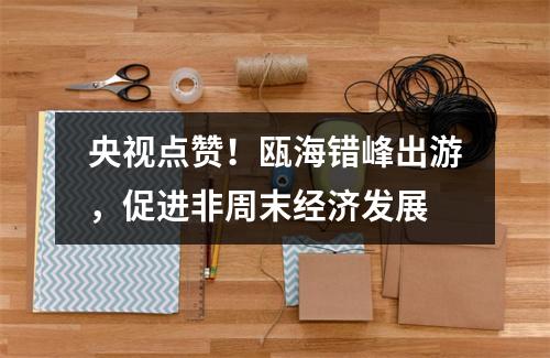 央视点赞！瓯海错峰出游，促进非周末经济发展