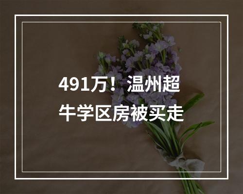491万！温州超牛学区房被买走