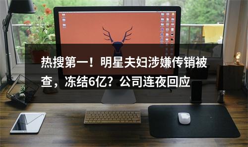 热搜第一！明星夫妇涉嫌传销被查，冻结6亿？公司连夜回应