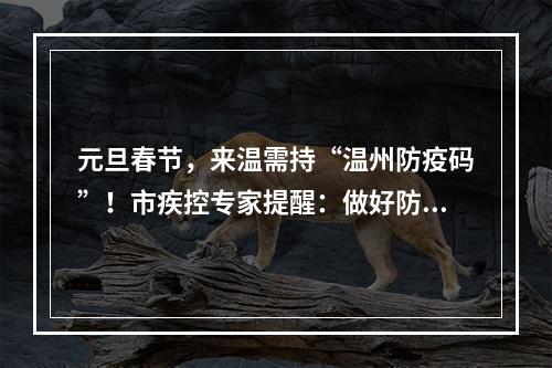 元旦春节，来温需持“温州防疫码”！市疾控专家提醒：做好防护少聚集！