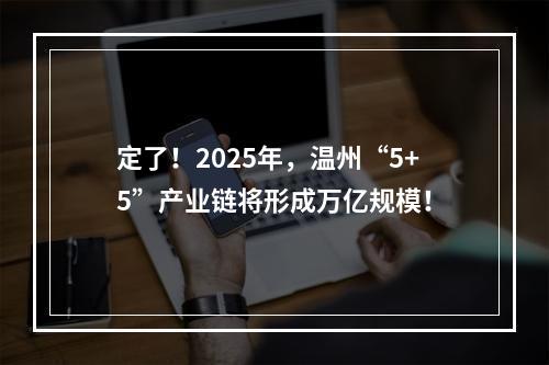 定了！2025年，温州“5+5”产业链将形成万亿规模！
