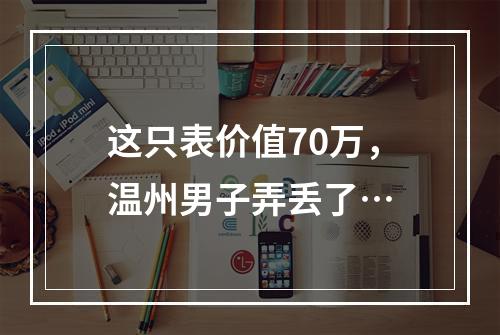 这只表价值70万，温州男子弄丢了…