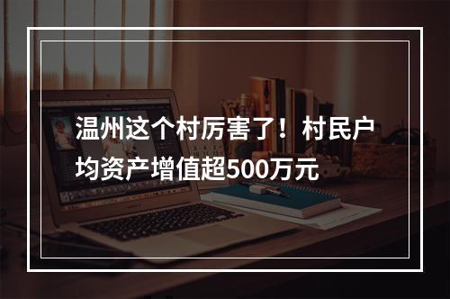 温州这个村厉害了！村民户均资产增值超500万元