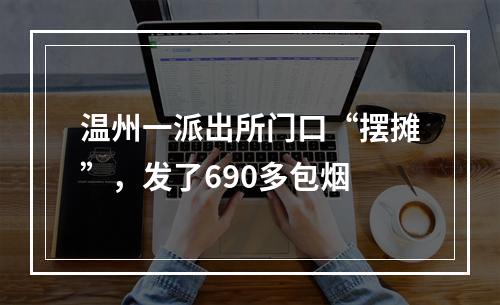 温州一派出所门口“摆摊”，发了690多包烟