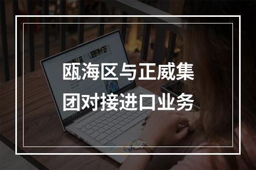 瓯海区与正威集团对接进口业务