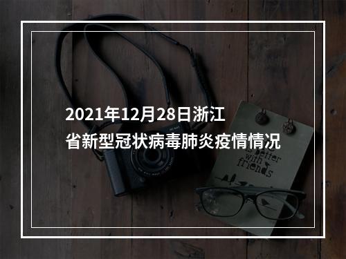 2021年12月28日浙江省新型冠状病毒肺炎疫情情况