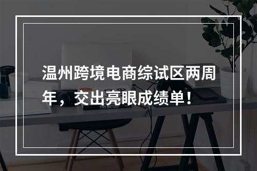 温州跨境电商综试区两周年，交出亮眼成绩单！
