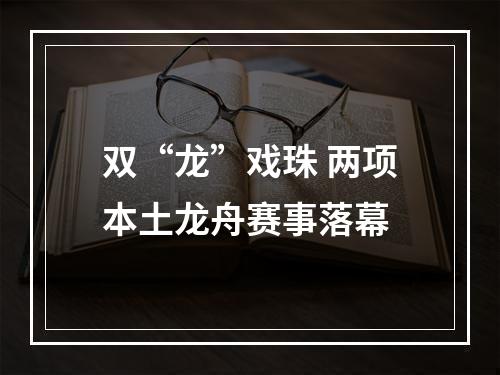 双“龙”戏珠 两项本土龙舟赛事落幕