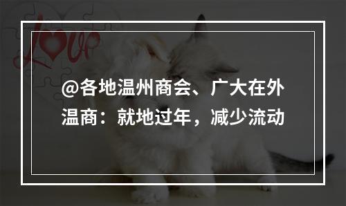 @各地温州商会、广大在外温商：就地过年，减少流动