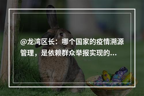 @龙湾区长：哪个国家的疫情溯源管理，是依赖群众举报实现的？