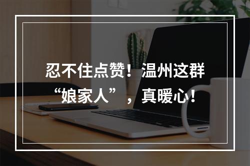 忍不住点赞！温州这群“娘家人”，真暖心！