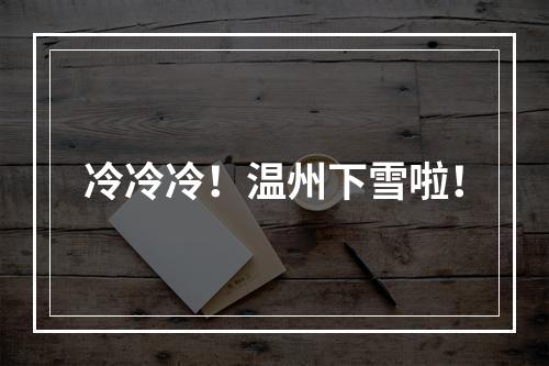 冷冷冷！温州下雪啦！