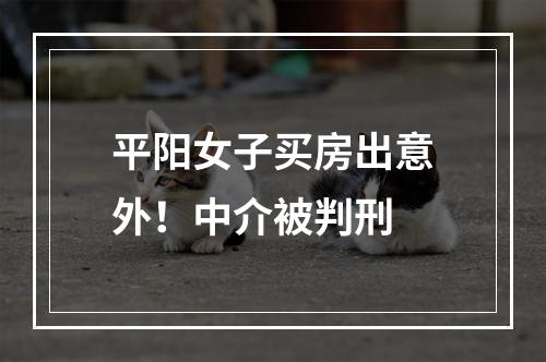 平阳女子买房出意外！中介被判刑