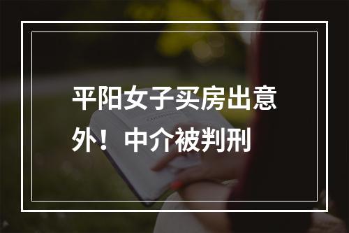 平阳女子买房出意外！中介被判刑