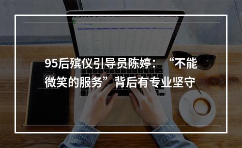 95后殡仪引导员陈婷：“不能微笑的服务”背后有专业坚守
