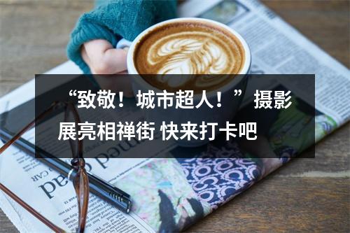 “致敬！城市超人！”摄影展亮相禅街 快来打卡吧