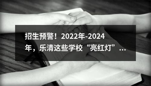 招生预警！2022年-2024年，乐清这些学校“亮红灯”了