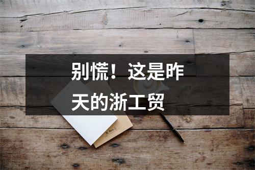 别慌！这是昨天的浙工贸