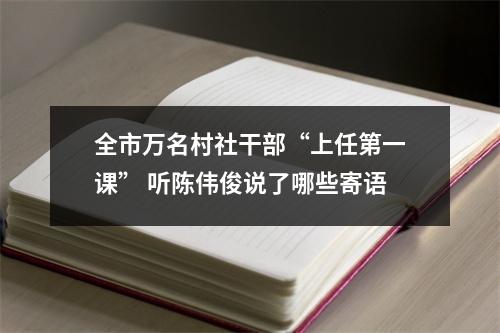 全市万名村社干部“上任第一课” 听陈伟俊说了哪些寄语