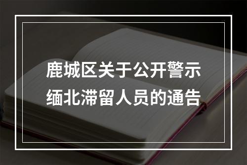 鹿城区关于公开警示缅北滞留人员的通告