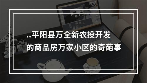 ..平阳县万全新农投开发的商品房万家小区的奇葩事