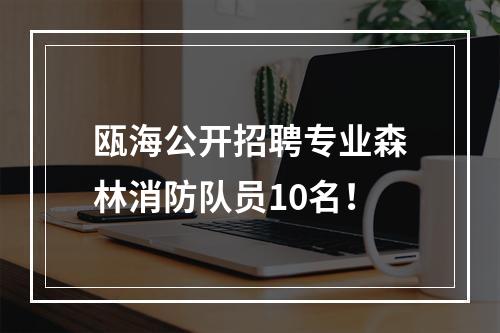 瓯海公开招聘专业森林消防队员10名！