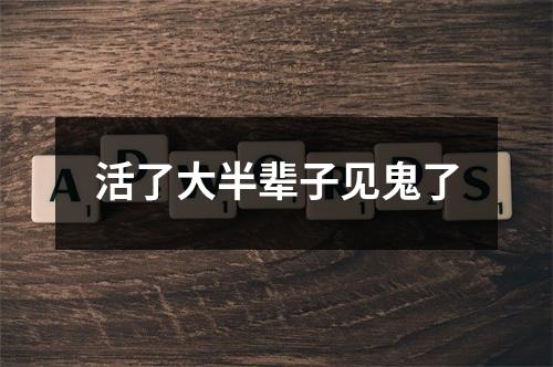 活了大半辈子见鬼了