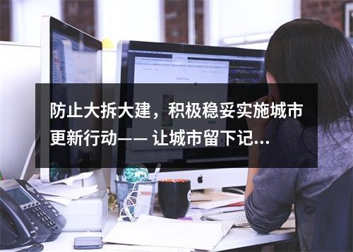 防止大拆大建，积极稳妥实施城市更新行动—— 让城市留下记忆 让居民记住乡愁