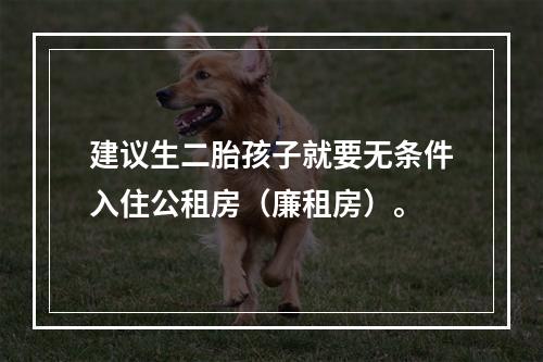 建议生二胎孩子就要无条件入住公租房（廉租房）。