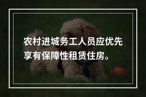 农村进城务工人员应优先享有保障性租赁住房。