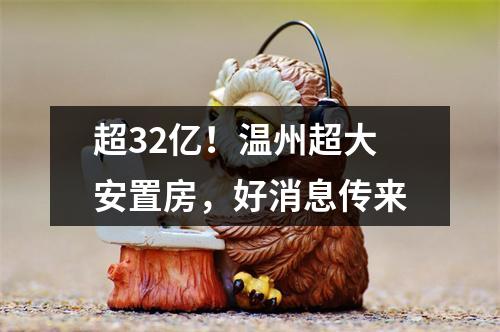 超32亿！温州超大安置房，好消息传来