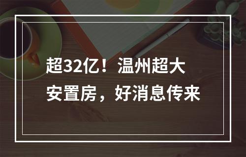 超32亿！温州超大安置房，好消息传来