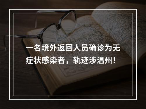 一名境外返回人员确诊为无症状感染者，轨迹涉温州！