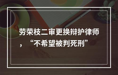 劳荣枝二审更换辩护律师，“不希望被判死刑”