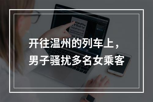 开往温州的列车上，男子骚扰多名女乘客