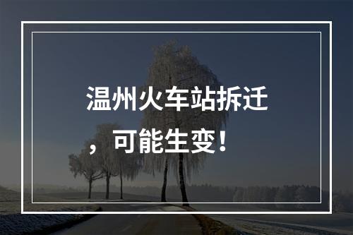 温州火车站拆迁，可能生变！