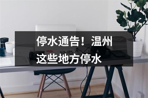 停水通告！温州这些地方停水
