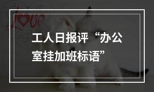 工人日报评“办公室挂加班标语”