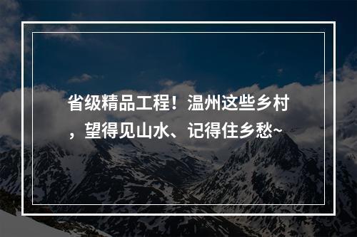 省级精品工程！温州这些乡村，望得见山水、记得住乡愁~