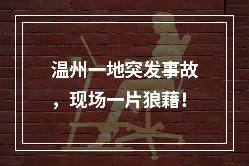 温州一地突发事故，现场一片狼藉！