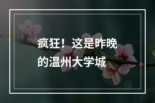 疯狂！这是昨晚的温州大学城
