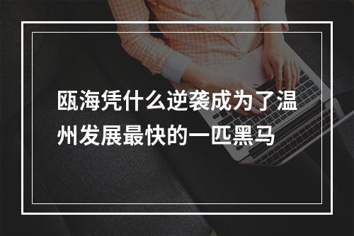 瓯海凭什么逆袭成为了温州发展最快的一匹黑马