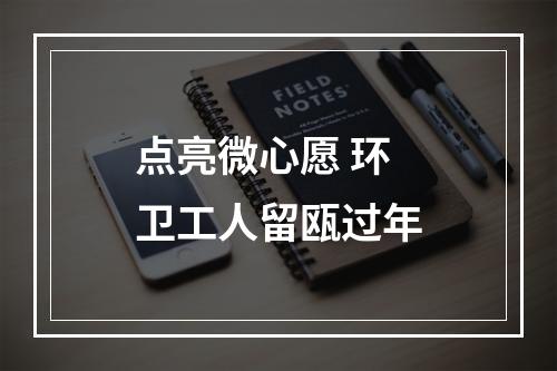 点亮微心愿 环卫工人留瓯过年