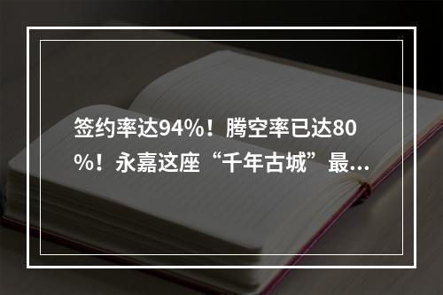 签约率达94％！腾空率已达80%！永嘉这座“千年古城”最新进展来了！