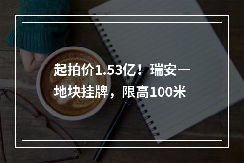 起拍价1.53亿！瑞安一地块挂牌，限高100米