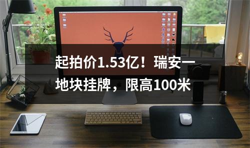 起拍价1.53亿！瑞安一地块挂牌，限高100米