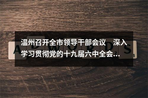 温州召开全市领导干部会议　深入学习贯彻党的十九届六中全会精神